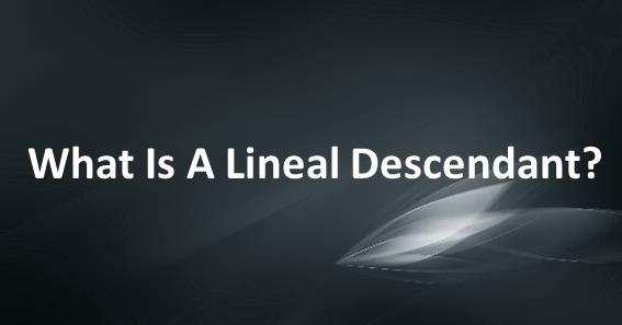 What Is A Lineal Descendant